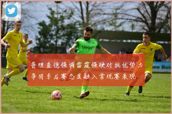 普理查德强调雷霆强硬对抗优势力争将季后赛态度融入常规赛表现