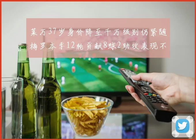 莱万37岁身价降至千万级别仍紧随梅罗本季12轮贡献8球2助攻表现不俗