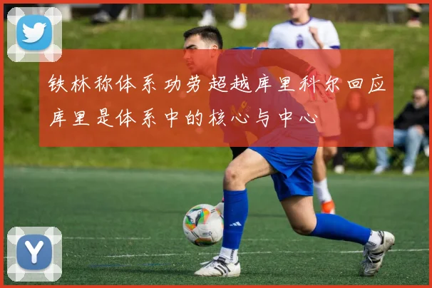 铁林称体系功劳超越库里科尔回应库里是体系中的核心与中心