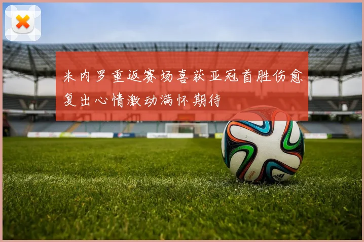 米内罗重返赛场喜获亚冠首胜伤愈复出心情激动满怀期待