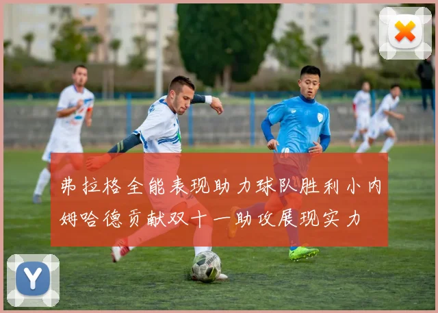弗拉格全能表现助力球队胜利小内姆哈德贡献双十一助攻展现实力
