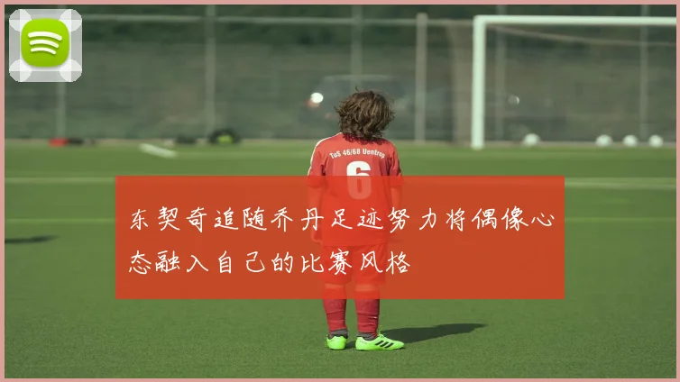 东契奇追随乔丹足迹努力将偶像心态融入自己的比赛风格