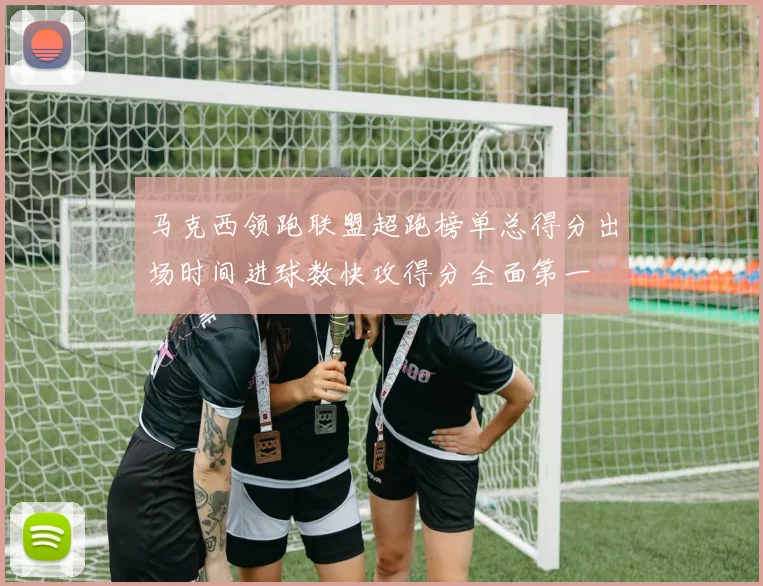 马克西领跑联盟超跑榜单总得分出场时间进球数快攻得分全面第一