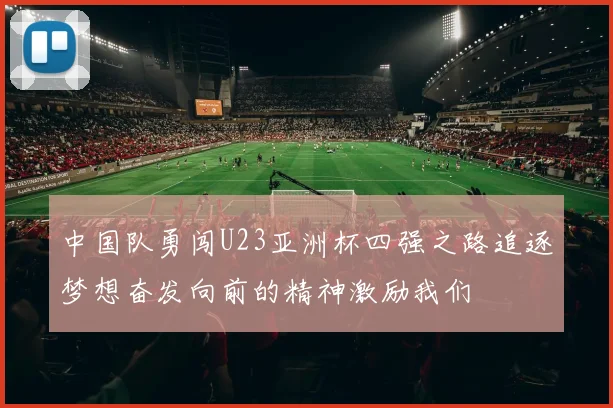 中国队勇闯U23亚洲杯四强之路追逐梦想奋发向前的精神激励我们