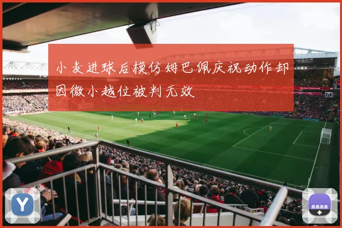 小麦进球后模仿姆巴佩庆祝动作却因微小越位被判无效