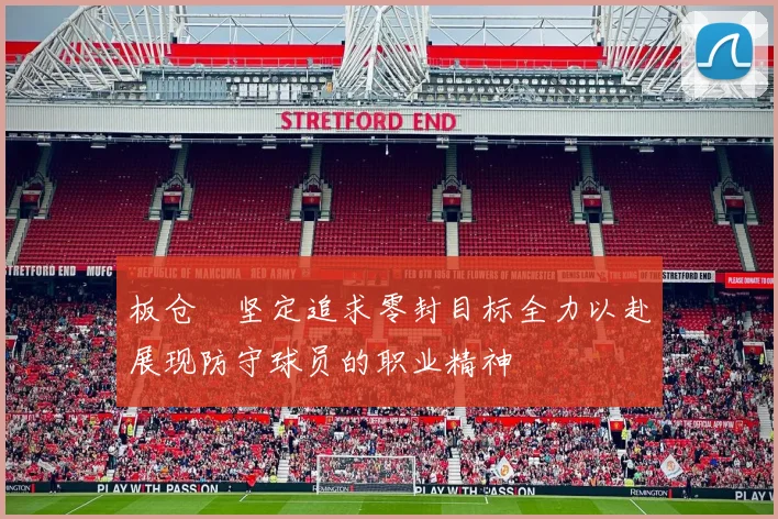 板仓滉坚定追求零封目标全力以赴展现防守球员的职业精神