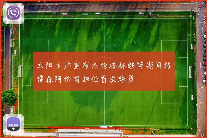 太阳主帅宣布杰伦格林缺阵期间格雷森阿伦将担任首发球员