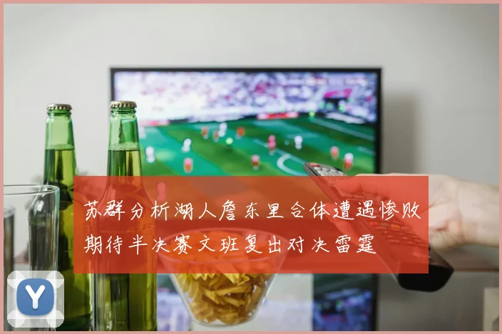 苏群分析湖人詹东里合体遭遇惨败期待半决赛文班复出对决雷霆